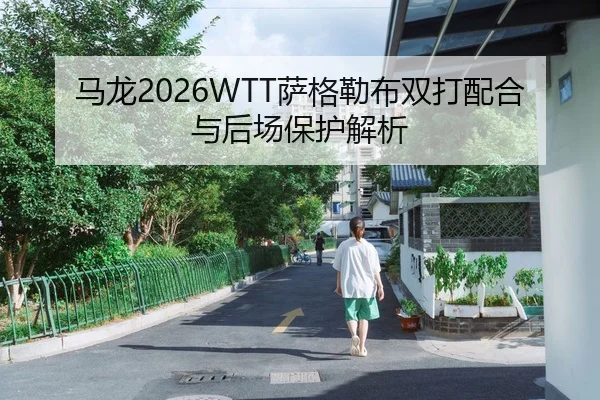 马龙2026WTT萨格勒布双打配合与后场保护解析